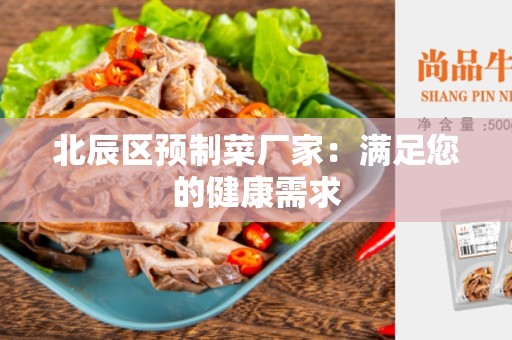 北辰区预制菜厂家：满足您的健康需求