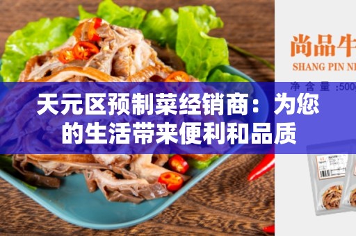天元区预制菜经销商：为您的生活带来便利和品质