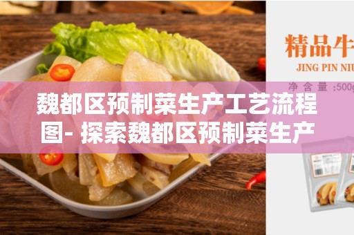 魏都区预制菜生产工艺流程图- 探索魏都区预制菜生产工艺的步骤和挑战