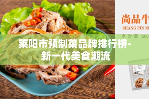 莱阳市预制菜品牌排行榜- 新一代美食潮流
