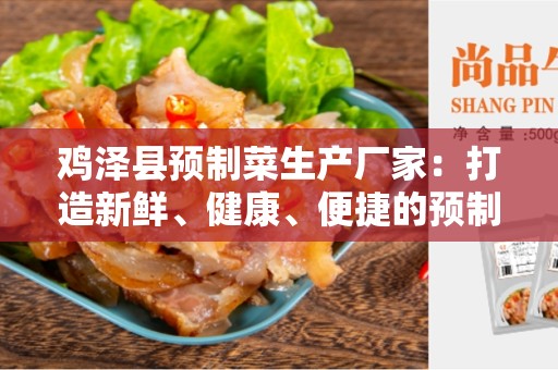 鸡泽县预制菜生产厂家：打造新鲜、健康、便捷的预制菜