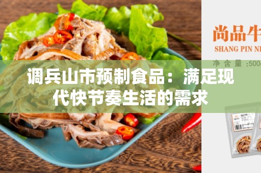 调兵山市预制食品：满足现代快节奏生活的需求