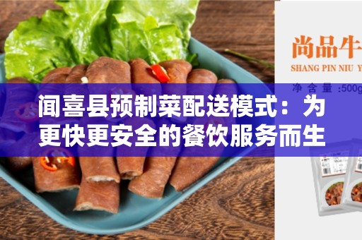 闻喜县预制菜配送模式：为更快更安全的餐饮服务而生