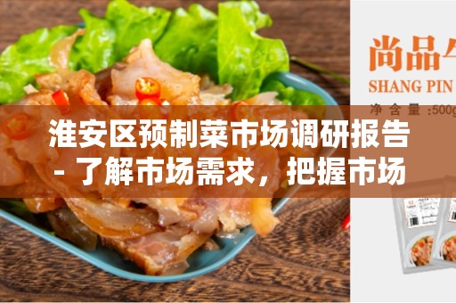 淮安区预制菜市场调研报告- 了解市场需求，把握市场机遇