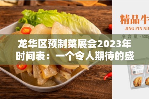 龙华区预制菜展会2023年时间表：一个令人期待的盛会