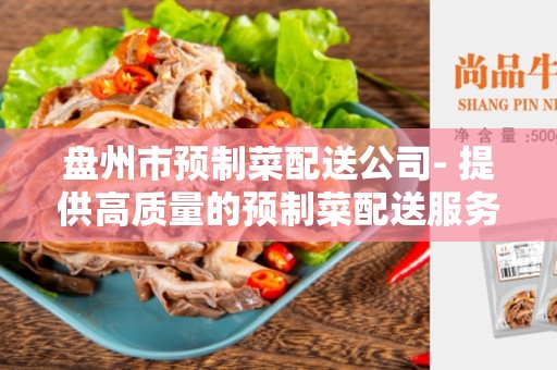 盘州市预制菜配送公司- 提供高质量的预制菜配送服务