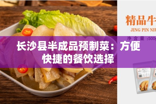 长沙县半成品预制菜：方便快捷的餐饮选择