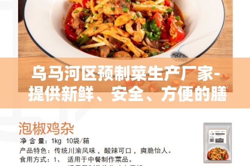 乌马河区预制菜生产厂家- 提供新鲜、安全、方便的膳食选择