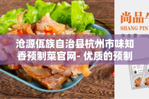 沧源佤族自治县杭州市味知香预制菜官网- 优质的预制菜选择