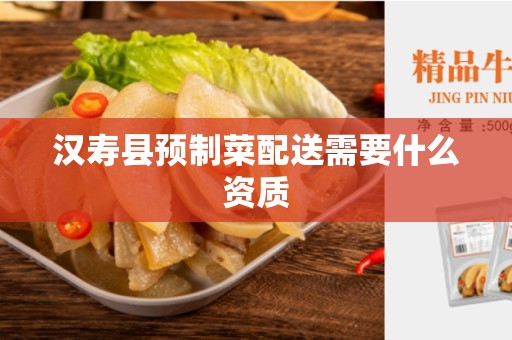 汉寿县预制菜配送需要什么资质
