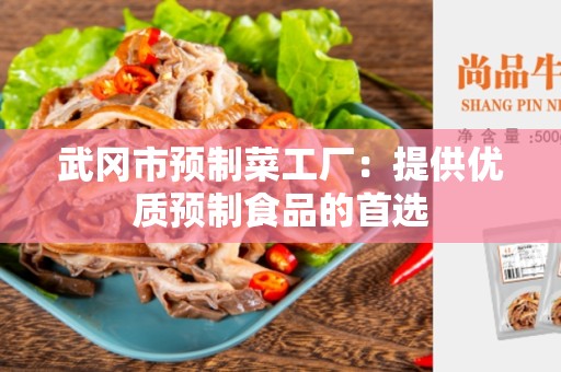 武冈市预制菜工厂：提供优质预制食品的首选