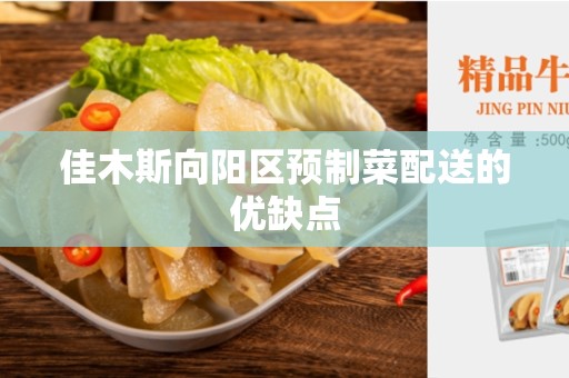 佳木斯向阳区预制菜配送的优缺点