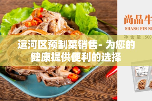 运河区预制菜销售- 为您的健康提供便利的选择