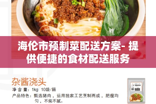 海伦市预制菜配送方案- 提供便捷的食材配送服务