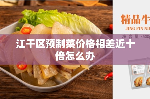 江干区预制菜价格相差近十倍怎么办