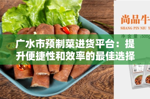 广水市预制菜进货平台：提升便捷性和效率的最佳选择
