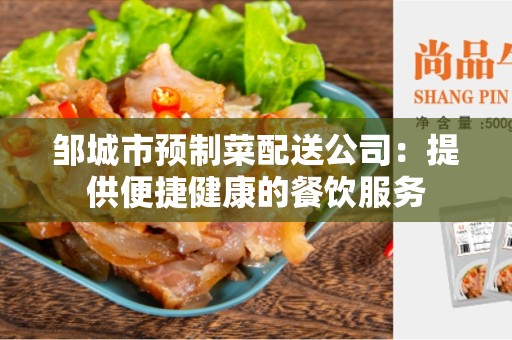 邹城市预制菜配送公司：提供便捷健康的餐饮服务
