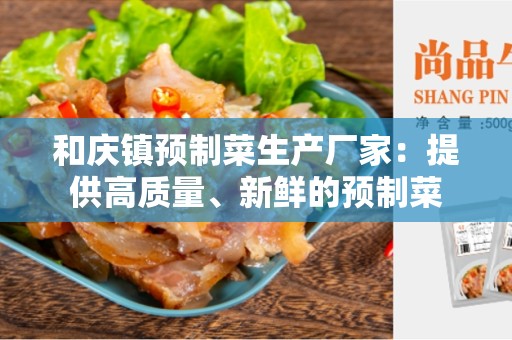 和庆镇预制菜生产厂家：提供高质量、新鲜的预制菜