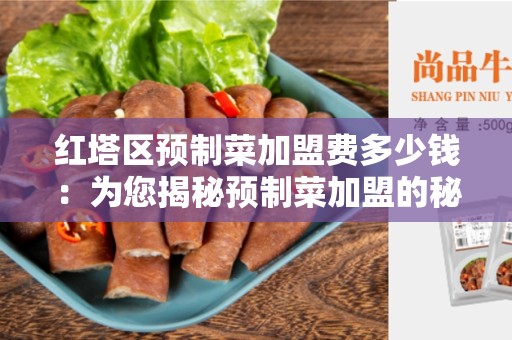 红塔区预制菜加盟费多少钱：为您揭秘预制菜加盟的秘密