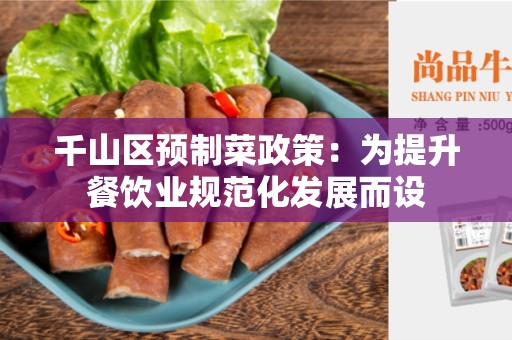 千山区预制菜政策：为提升餐饮业规范化发展而设