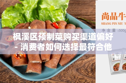 枫溪区预制菜购买渠道偏好- 消费者如何选择最符合他们喜好的购买方式？