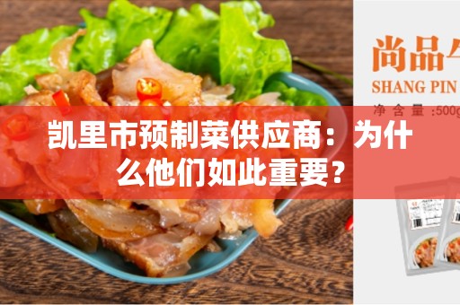凯里市预制菜供应商：为什么他们如此重要？