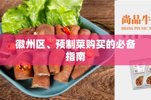 徽州区、预制菜购买的必备指南