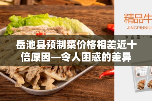 岳池县预制菜价格相差近十倍原因—令人困惑的差异