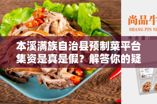 本溪满族自治县预制菜平台集资是真是假？解答你的疑惑