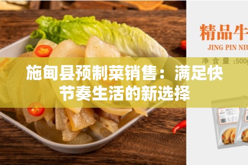 施甸县预制菜销售：满足快节奏生活的新选择