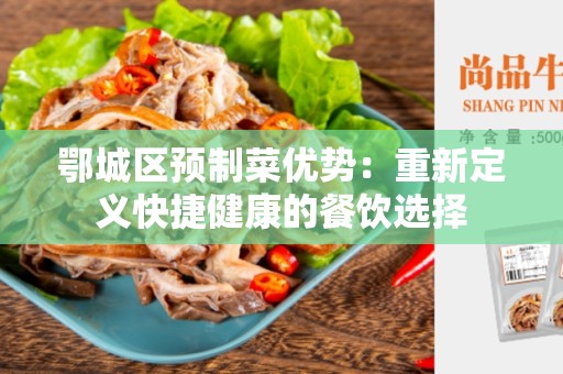 鄂城区预制菜优势：重新定义快捷健康的餐饮选择