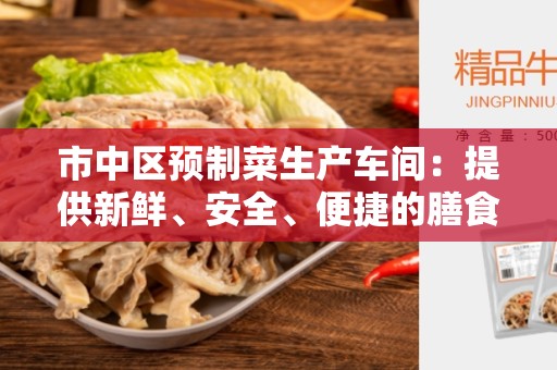 市中区预制菜生产车间：提供新鲜、安全、便捷的膳食解决方案