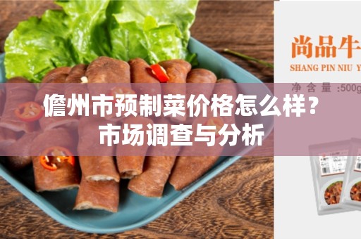 儋州市预制菜价格怎么样？市场调查与分析