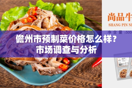 儋州市预制菜价格怎么样？市场调查与分析