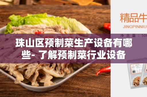 珠山区预制菜生产设备有哪些- 了解预制菜行业设备