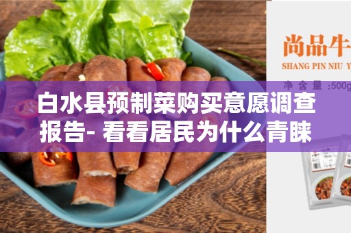 白水县预制菜购买意愿调查报告- 看看居民为什么青睐预制菜