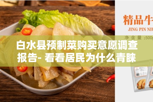 白水县预制菜购买意愿调查报告- 看看居民为什么青睐预制菜