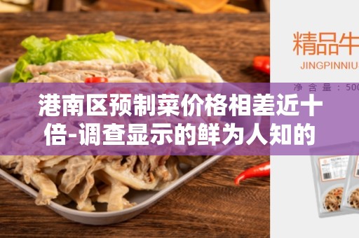 港南区预制菜价格相差近十倍-调查显示的鲜为人知的现实情况
