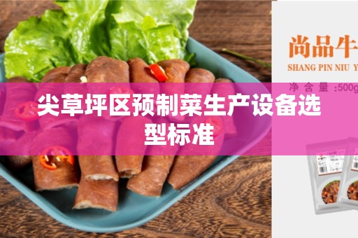 尖草坪区预制菜生产设备选型标准