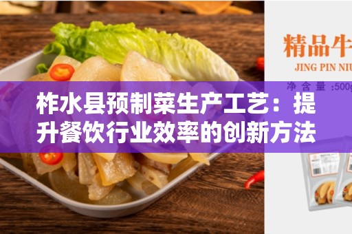 柞水县预制菜生产工艺：提升餐饮行业效率的创新方法