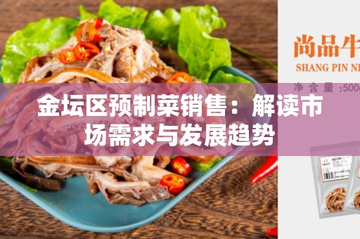 金坛区预制菜销售：解读市场需求与发展趋势
