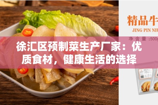 徐汇区预制菜生产厂家：优质食材，健康生活的选择