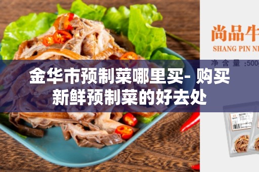 金华市预制菜哪里买- 购买新鲜预制菜的好去处