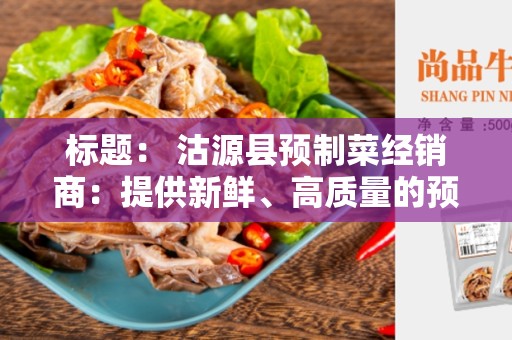 标题： 沽源县预制菜经销商：提供新鲜、高质量的预制菜产品