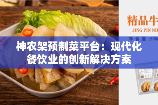 神农架预制菜平台：现代化餐饮业的创新解决方案