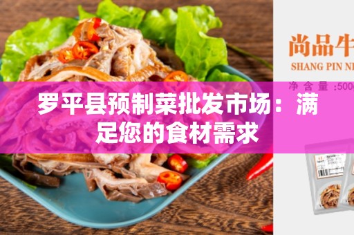 罗平县预制菜批发市场：满足您的食材需求