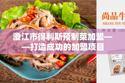 澄江市得利斯预制菜加盟——打造成功的加盟项目