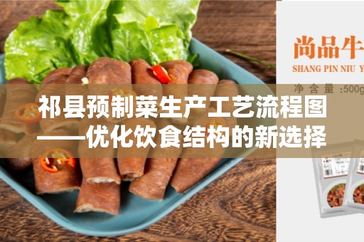 祁县预制菜生产工艺流程图——优化饮食结构的新选择