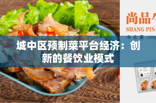 城中区预制菜平台经济：创新的餐饮业模式