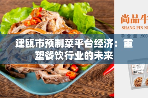 建瓯市预制菜平台经济：重塑餐饮行业的未来
